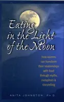 Comer a la luz de la luna: Cómo las mujeres pueden transformar su relación con la comida a través de mitos, metáforas y cuentos - Eating in the Light of the Moon: How Women Can Transform Their Relationship with Food Through Myths, Metaphors, and Storytelling