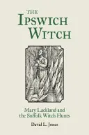 La bruja de Ipswich: Mary Lackland y la caza de brujas de Suffolk - The Ipswich Witch: Mary Lackland and the Suffolk Witch Hunts