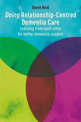 Cuidados de la demencia centrados en las relaciones: Aprender unos de otros para mejorar el apoyo a la demencia - Doing Relationship-Centred Dementia Care: Learning from Each Other for Better Dementia Support