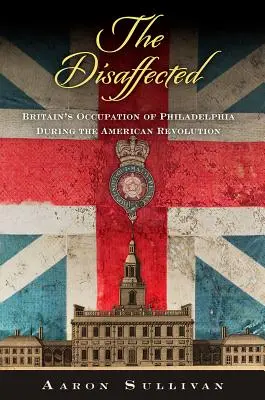 Los desafectos: La ocupación británica de Filadelfia durante la Revolución Americana - The Disaffected: Britain's Occupation of Philadelphia During the American Revolution