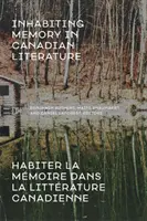 Habitar la memoria en la literatura canadiense / Habiter La Mmoire Dans La Littrature Canadienne - Inhabiting Memory in Canadian Literature / Habiter La Mmoire Dans La Littrature Canadienne