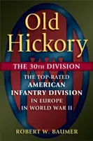 Old Hickory: La 30ª División: La mejor división de infantería estadounidense en Europa en la Segunda Guerra Mundial - Old Hickory: The 30th Division: The Top-Rated American Infantry Division in Europe in World War II