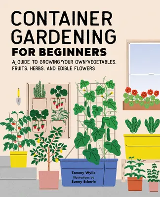 Jardinería en contenedores para principiantes: Una guía para cultivar sus propias verduras, frutas, hierbas y flores comestibles - Container Gardening for Beginners: A Guide to Growing Your Own Vegetables, Fruits, Herbs, and Edible Flowers