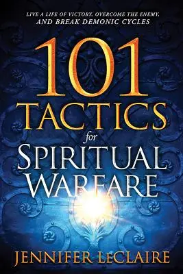 101 Tácticas para la Guerra Espiritual: Vive una vida de victoria, vence al enemigo y rompe los ciclos demoníacos - 101 Tactics for Spiritual Warfare: Live a Life of Victory, Overcome the Enemy, and Break Demonic Cycles