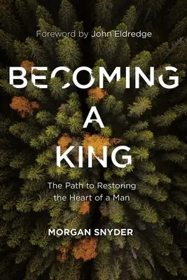 Convertirse en rey: El camino para recuperar el corazón de un hombre - Becoming a King: The Path to Restoring the Heart of a Man