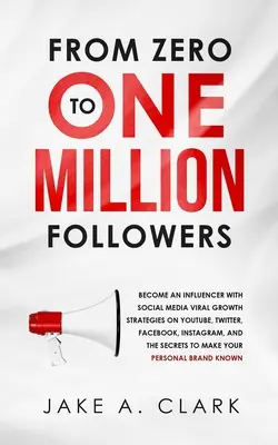 De Cero a Un Millón de Seguidores: Conviértete en un Influencer con Estrategias de Crecimiento Viral en Redes Sociales en YouTube, Twitter, Facebook, Instagram y la S - From Zero to One Million Followers: Become an Influencer with Social Media Viral Growth Strategies on YouTube, Twitter, Facebook, Instagram, and the S