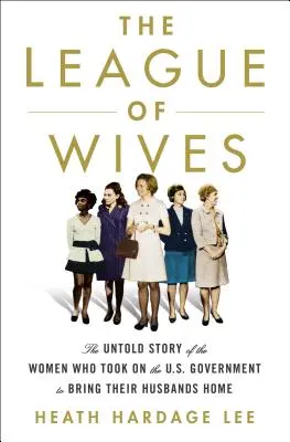 La liga de las esposas: La historia no contada de las mujeres que se enfrentaron al gobierno de EE.UU. para traer a sus maridos a casa. - The League of Wives: The Untold Story of the Women Who Took on the U.S. Government to Bring Their Husbands Home