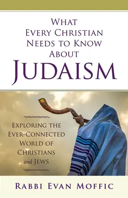 Lo que todo cristiano debe saber sobre el judaísmo: Explorando el mundo siempre conectado de cristianos y judíos - What Every Christian Needs to Know about Judaism: Exploring the Ever-Connected World of Christians & Jews