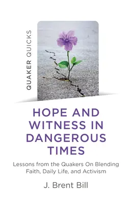 Quaker Quicks - Esperanza y testimonio en tiempos peligrosos: Lecciones de los cuáqueros sobre cómo combinar fe, vida cotidiana y activismo - Quaker Quicks - Hope and Witness in Dangerous Times: Lessons from the Quakers on Blending Faith, Daily Life, and Activism