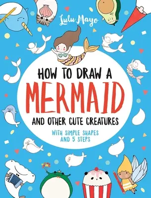 Cómo Dibujar una Sirena y Otras Simpáticas Criaturas con Formas Simples en 5 Pasos - How to Draw a Mermaid and Other Cute Creatures with Simple Shapes in 5 Steps