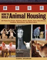 Cómo construir alojamientos para animales: 60 planos de gallineros, cabañas, graneros, cobertizos, corrales, nidales, comederos, puntales y mucho más. - How to Build Animal Housing: 60 Plans for Coops, Hutches, Barns, Sheds, Pens, Nestboxes, Feeders, Stanchions, and Much More