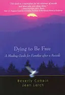 Morir para ser libre: Guía de curación para familias tras un suicidio - Dying to Be Free: A Healing Guide for Families After a Suicide