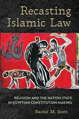 La refundición de la ley islámica: Religión y Estado-nación en la elaboración de la Constitución egipcia - Recasting Islamic Law: Religion and the Nation State in Egyptian Constitution Making