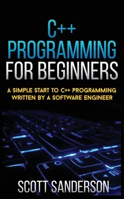 Programación C++ para principiantes: Un comienzo sencillo a la programación en C++ escrito por un ingeniero de software - C++ Programming for Beginners: A Simple Start To C++ Programming Written By A Software Engineer