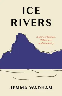 Ríos de hielo: Una historia de glaciares, tierras vírgenes y humanidad - Ice Rivers: A Story of Glaciers, Wilderness, and Humanity