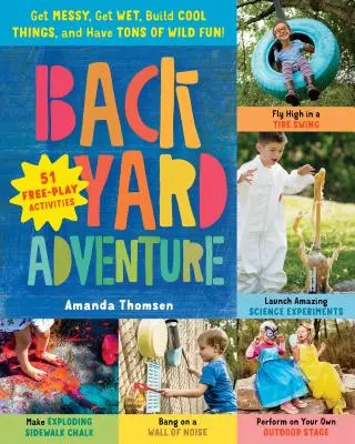 Aventura en el patio: Ensucia, moja, construye cosas chulas y diviértete a lo loco. 51 actividades de juego libre - Backyard Adventure: Get Messy, Get Wet, Build Cool Things, and Have Tons of Wild Fun! 51 Free-Play Activities