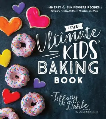 El libro definitivo de repostería para niños: 60 recetas de postres fáciles y divertidas para cada fiesta, cumpleaños, hito y mucho más - The Ultimate Kids' Baking Book: 60 Easy and Fun Dessert Recipes for Every Holiday, Birthday, Milestone and More