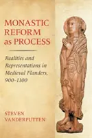 La reforma monástica como proceso: Realidades y representaciones en el Flandes medieval, 900-1100 - Monastic Reform as Process: Realities and Representations in Medieval Flanders, 900-1100