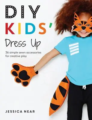 DIY Kids' Dress Up: 36 sencillos accesorios cosidos para jugar de forma creativa - DIY Kids' Dress Up: 36 Simple Sewn Accessories for Creative Play