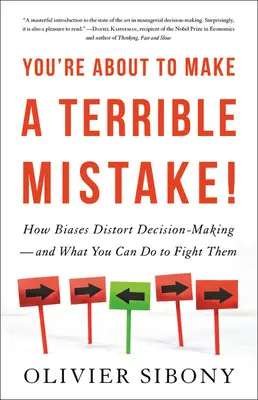 Estás a punto de cometer un terrible error: Cómo los prejuicios distorsionan la toma de decisiones y qué puedes hacer para combatirlos - You're about to Make a Terrible Mistake: How Biases Distort Decision-Making and What You Can Do to Fight Them