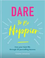 Atrévete a ser más feliz: Vive tu mejor vida a través de 25 lecciones de diario - Dare to Be Happier: Live Your Best Life Through 25 Journalling Lessons