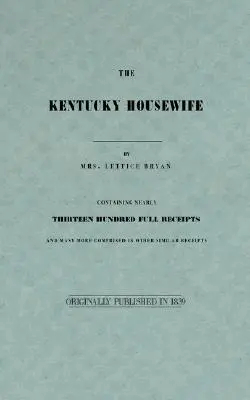 El ama de casa de Kentucky: Contiene casi mil trescientos recibos completos - The Kentucky Housewife: Containing Nearly Thirteen Hundred Full Receipts