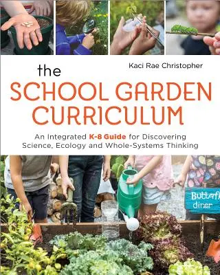 The School Garden Curriculum: Una guía integrada K-8 para descubrir la ciencia, la ecología y el pensamiento sistémico integral - The School Garden Curriculum: An Integrated K-8 Guide for Discovering Science, Ecology, and Whole-Systems Thinking