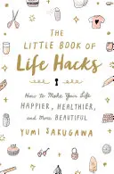 El pequeño libro de los trucos de la vida: Cómo hacer tu vida más feliz, más sana y más bella - The Little Book of Life Hacks: How to Make Your Life Happier, Healthier, and More Beautiful