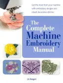 Manual completo de bordado a máquina - Saque el máximo partido a su máquina con diseños de bordado y puntadas decorativas incorporadas - Complete Machine Embroidery Manual - Get the Most from Your Machine with Embroidery Designs and Inbuilt Decorative Stitches