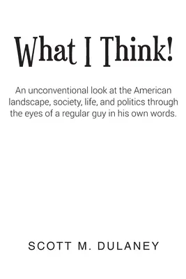 Lo que pienso!: Una mirada poco convencional al paisaje, la sociedad, la vida y la política estadounidenses a través de los ojos de un tipo normal en su - What I Think!: An unconventional look at the American landscape, society, life, and politics through the eyes of a regular guy in his