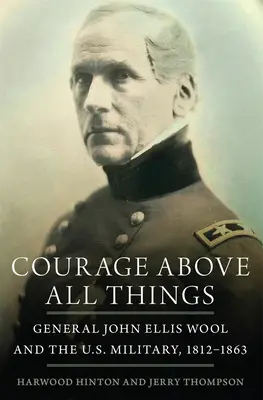 Courage Above All Things: El general John Ellis Wool y el ejército estadounidense, 1812-1863 - Courage Above All Things: General John Ellis Wool and the U.S. Military, 1812-1863