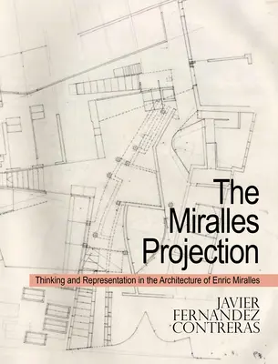 La proyección de Miralles: Pensamiento y representación en la arquitectura de Enric Miralles - The Miralles Projection: Thinking and Representation in the Architecture of Enric Miralles