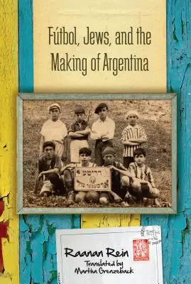 El fútbol, los judíos y la construcción de Argentina - Ftbol, Jews, and the Making of Argentina