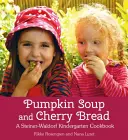 Sopa de calabaza y pan de cerezas: Un libro de cocina para el jardín de infancia Steiner-Waldorf - Pumpkin Soup and Cherry Bread: A Steiner-Waldorf Kindergarten Cookbook