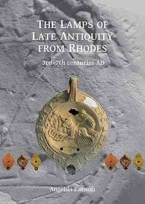 Las lámparas de la Antigüedad tardía de Rodas: Siglos III-VII d.C. - The Lamps of Late Antiquity from Rhodes: 3rd-7th Centuries Ad