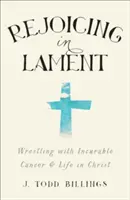 Regocijarse en el lamento: La lucha contra el cáncer incurable y la vida en Cristo - Rejoicing in Lament: Wrestling with Incurable Cancer and Life in Christ