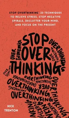 Deja de pensar en exceso: 23 técnicas para aliviar el estrés, detener las espirales negativas, desordenar tu mente y centrarte en el presente - Stop Overthinking: 23 Techniques to Relieve Stress, Stop Negative Spirals, Declutter Your Mind, and Focus on the Present