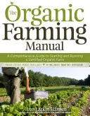 Manual de agricultura ecológica: Guía completa para poner en marcha y gestionar una granja ecológica certificada - The Organic Farming Manual: A Comprehensive Guide to Starting and Running a Certified Organic Farm