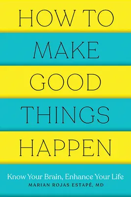 Cómo hacer que sucedan cosas buenas: Conoce tu cerebro, mejora tu vida - How to Make Good Things Happen: Know Your Brain, Enhance Your Life