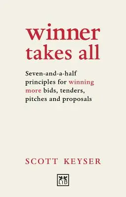 El ganador se lo lleva todo: siete principios y medio para ganar más concursos, licitaciones, presentaciones y propuestas - Winner Takes All: Seven-And-A-Half Principles for Winning More Bids, Tenders, Pitches and Proposals