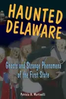 Delaware embrujado: Fantasmas y fenómenos extraños del primer estado - Haunted Delaware: Ghosts and Strange Phenomena of the First State