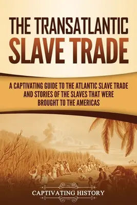 La trata transatlántica de esclavos: Una guía cautivadora sobre la trata de esclavos en el Atlántico y las historias de los esclavos que fueron llevados a América - The Transatlantic Slave Trade: A Captivating Guide to the Atlantic Slave Trade and Stories of the Slaves That Were Brought to the Americas