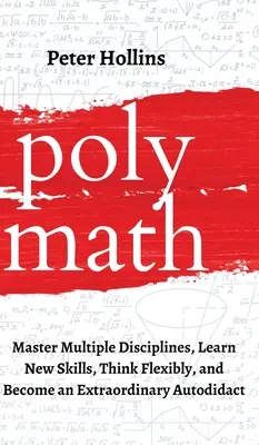 Polímata: Domine múltiples disciplinas, aprenda nuevas habilidades, piense con flexibilidad y conviértase en un extraordinario autodidacta - Polymath: Master Multiple Disciplines, Learn New Skills, Think Flexibly, and Become an Extraordinary Autodidact