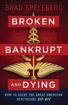 Rotos, en bancarrota y moribundos: Cómo resolver la gran estafa de la sanidad estadounidense - Broken, Bankrupt, and Dying: How to Solve the Great American Healthcare Rip-off