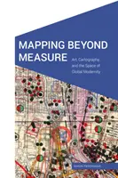 Mapping Beyond Measure: Arte, cartografía y el espacio de la modernidad global - Mapping Beyond Measure: Art, Cartography, and the Space of Global Modernity