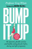 Bump It Up - El plan dinámico y flexible de ejercicio y alimentación saludable para antes, durante y después del embarazo - Bump It Up - The Dynamic, Flexible Exercise and Healthy Eating Plan For Before, During and After Pregnancy