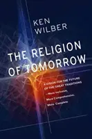 La religión del mañana: Una visión para el futuro de las grandes tradiciones - Más inclusiva, más integral, más completa - The Religion of Tomorrow: A Vision for the Future of the Great Traditions - More Inclusive, More Comprehensive, More Complete