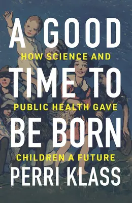 Un buen momento para nacer: cómo la ciencia y la salud pública dieron un futuro a los niños - A Good Time to Be Born: How Science and Public Health Gave Children a Future