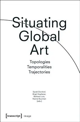 Situando el arte global: Topologías - Temporalidades - Trayectorias - Situating Global Art: Topologies - Temporalities - Trajectories