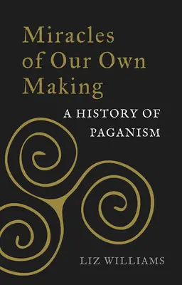 Milagros de nuestra propia creación: Historia del paganismo - Miracles of Our Own Making: A History of Paganism